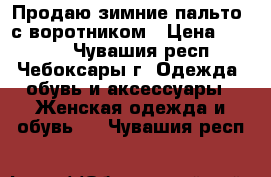 Продаю зимние пальто  с воротником › Цена ­ 2 000 - Чувашия респ., Чебоксары г. Одежда, обувь и аксессуары » Женская одежда и обувь   . Чувашия респ.